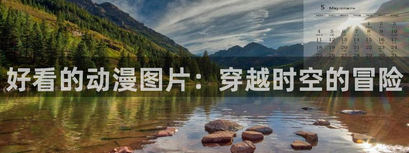 漫画肉里番：好看的动漫图片：穿越时空的冒险