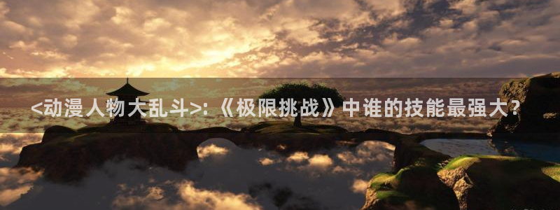 里番好看的动漫：<动漫人物大乱斗>: 《极限挑战》中谁的技能最强大？