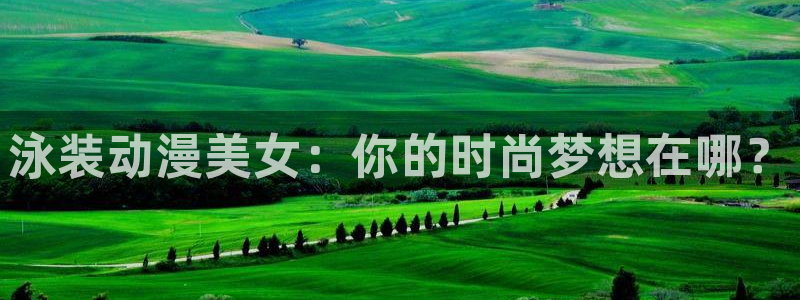 日本动画里番：泳装动漫美女：你的时尚梦想在哪？