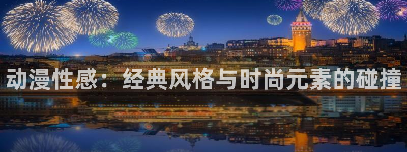 3d里番动漫免费：动漫性感：经典风格与时尚元素的碰撞