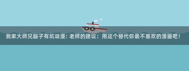 里番番漫画：我家大师兄脑子有坑动漫: 老师的建议：用这个替代你最不喜欢的漫画吧！