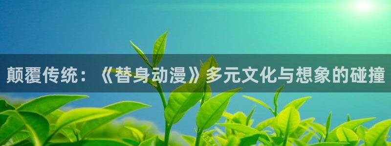 里番漫画在线：颠覆传统：《替身动漫》多元文化与想象的碰撞