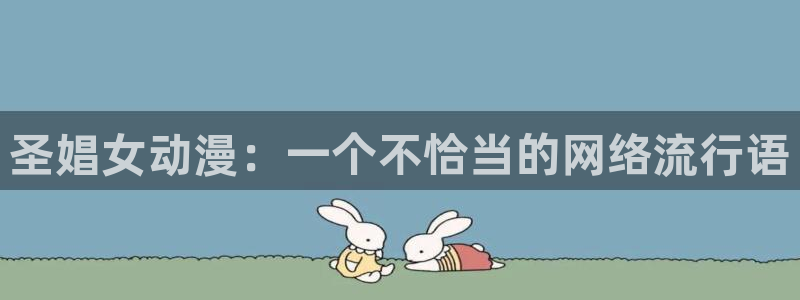里番动漫免费里番动漫网站：圣娼女动漫：一个不恰当的网络流行语