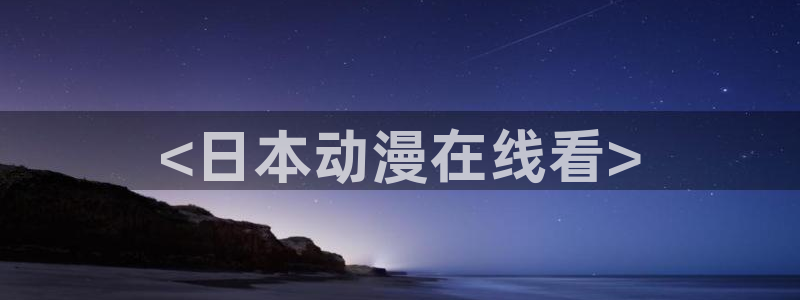 里番剧：<日本动漫在线看>