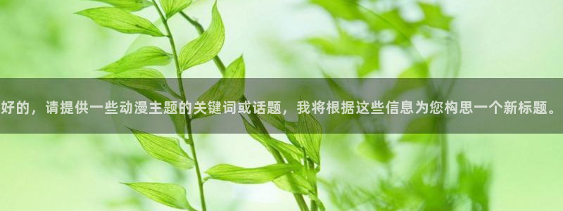 里番动画大全：好的，请提供一些动漫主题的关键词或话题，我将根据这些信息为您构思一个新标题。
