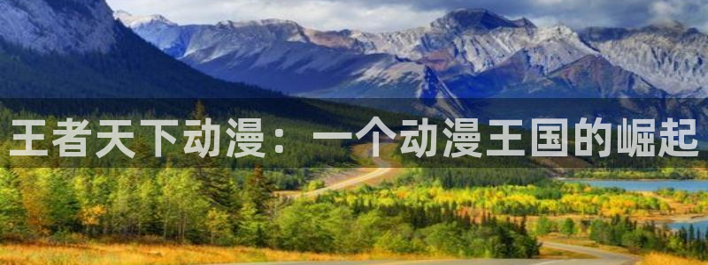 里番动漫视频在线观看：王者天下动漫：一个动漫王国的崛起