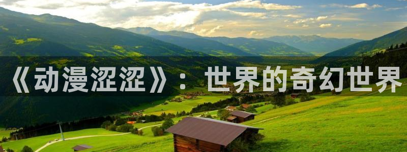 里番免费动漫：《动漫涩涩》：世界的奇幻世界