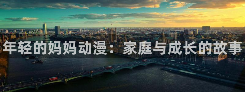 里番动漫在线观看：年轻的妈妈动漫：家庭与成长的故事