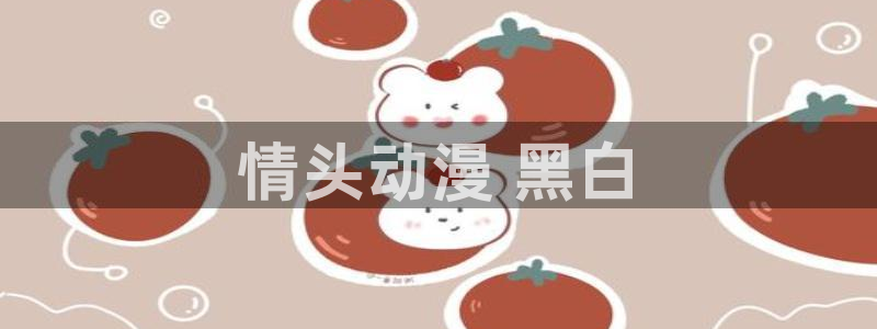 里番动漫在哪里看：情头动漫 黑白