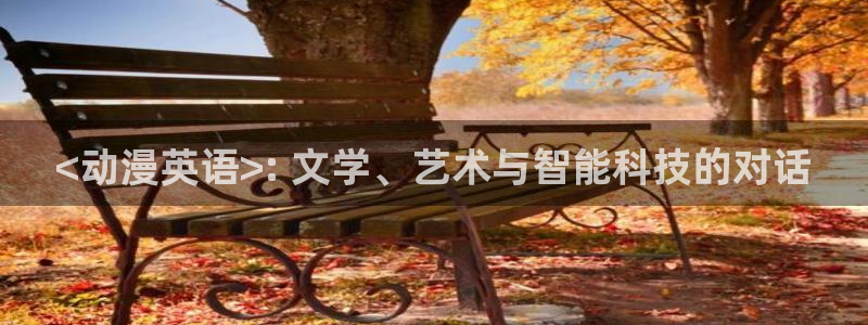 3d 里番动漫在线观看：<动漫英语>: 文学、艺术与智能科技的对话