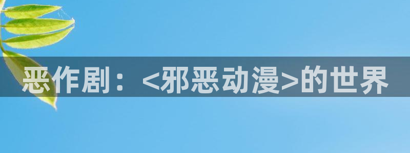 有妖气漫画里番：恶作剧：<邪恶动漫>的世界