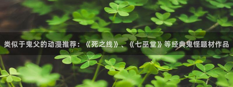 免费里番动漫网：类似于鬼父的动漫推荐：《死之线》、《七巫堂》等经典鬼怪题材作品