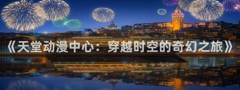日本里番动漫推荐：《天堂动漫中心：穿越时空的奇幻之旅》
