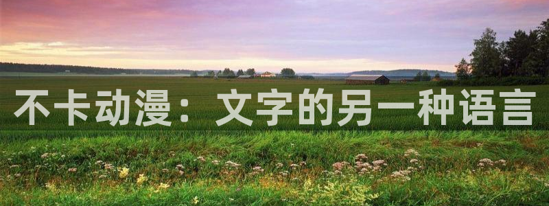 日本里番动漫免费观看：不卡动漫：文字的另一种语言