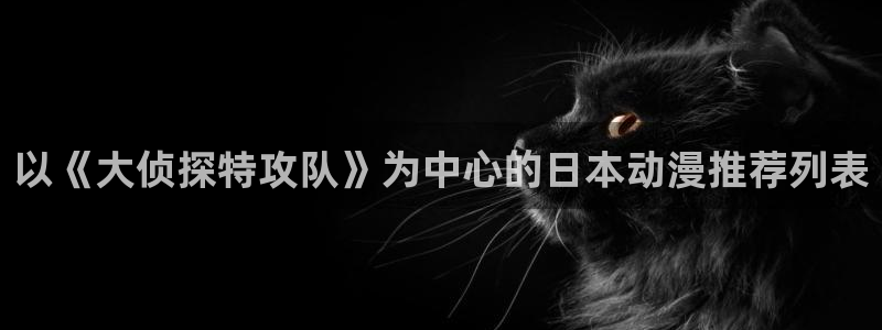 日本里番动画片：以《大侦探特攻队》为中心的日本动漫推荐列表