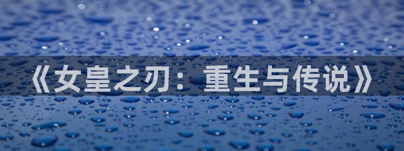 age动漫里番：《女皇之刃：重生与传说》
