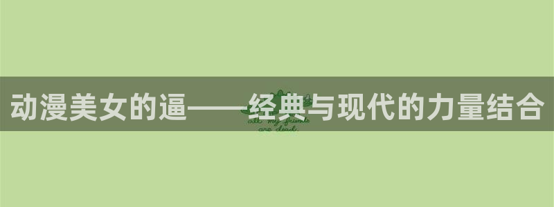 里番韩国漫画：动漫美女的逼——经典与现代的力量结合